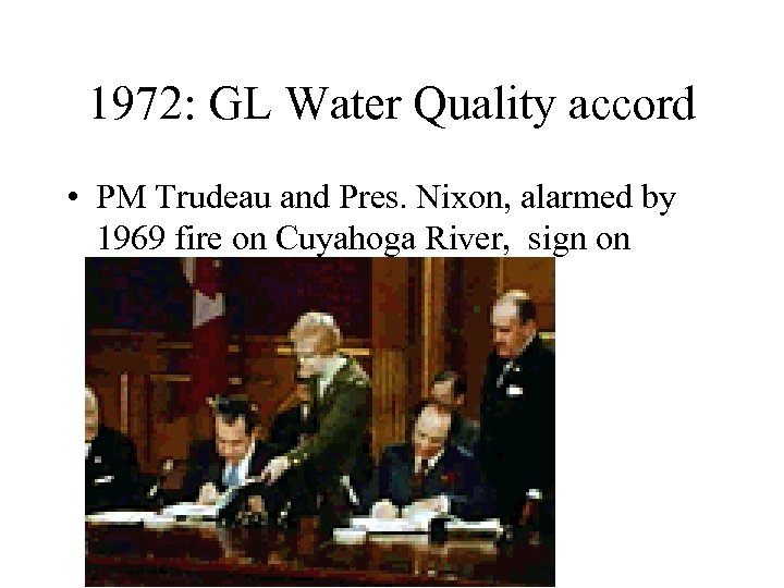 1972: GL Water Quality accord • PM Trudeau and Pres. Nixon, alarmed by 1969