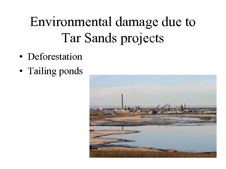 Environmental damage due to Tar Sands projects • Deforestation • Tailing ponds 