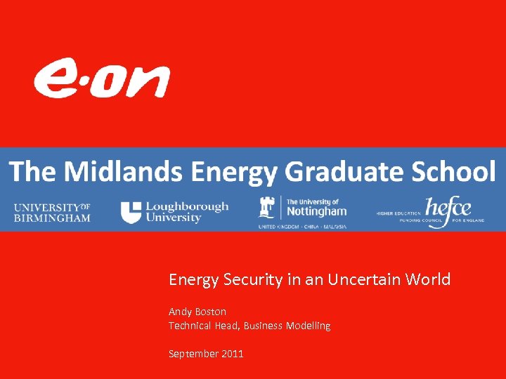 Energy Security in an Uncertain World Andy Boston Technical Head, Business Modelling September 2011
