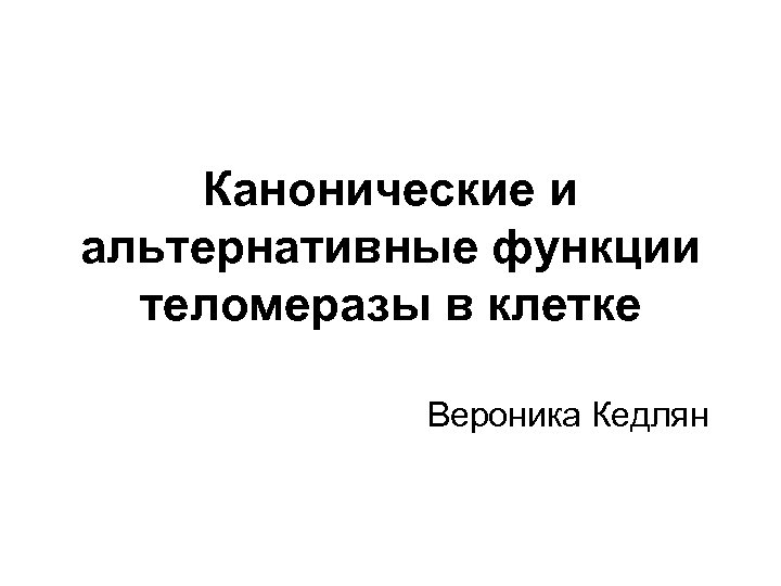 Канонические и альтернативные функции теломеразы в клетке Вероника Кедлян 
