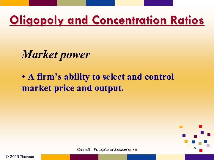 Oligopoly and Concentration Ratios Market power • A firm’s ability to select and control