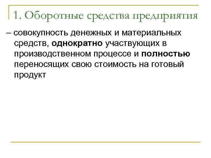 1. Оборотные средства предприятия – совокупность денежных и материальных средств, однократно участвующих в производственном