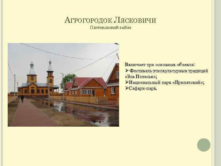 АГРОГОРОДОК ЛЯСКОВИЧИ ПЕТРИКОВСКИЙ РАЙОН Включает три основных объекта: Ø Фестиваль этнокультурных традиций «Зов Полесья»