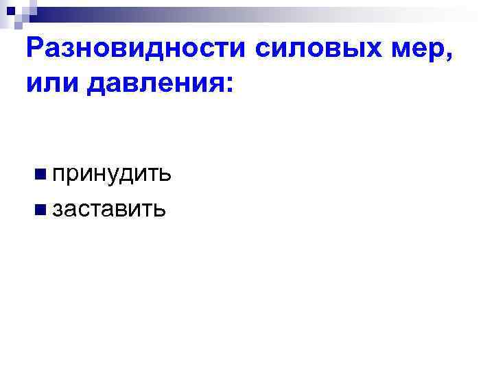 Разновидности силовых мер, или давления: n принудить n заставить 