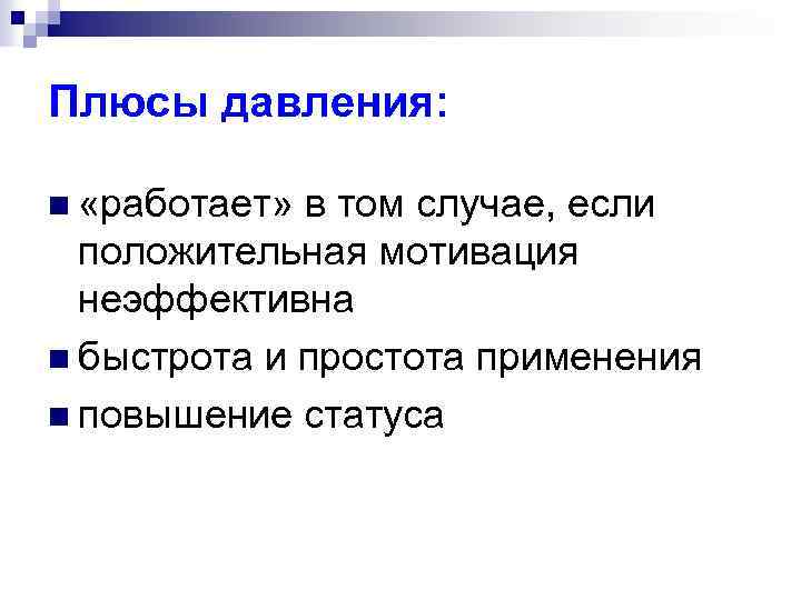 Плюсы давления: n «работает» в том случае, если положительная мотивация неэффективна n быстрота и