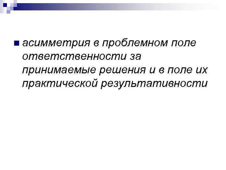 n асимметрия в проблемном поле ответственности за принимаемые решения и в поле их практической