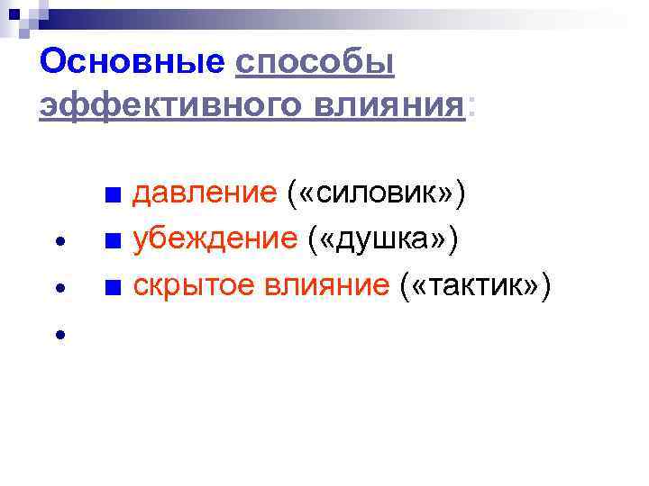 Основные способы эффективного влияния: ■ давление ( «силовик» ) ■ убеждение ( «душка» )