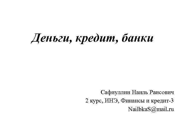 Деньги, кредит, банки Сафиуллин Наиль Раисович 2 курс, ИНЭ, Финансы и кредит-3 Nailbka. S@mail.