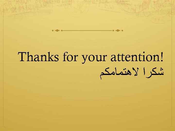 Thanks for your attention! ﺷﻜﺮﺍ ﻻﻫﺘﻤﺎﻣﻜﻢ 