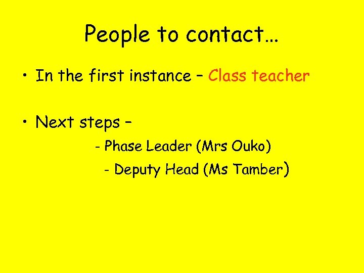 People to contact… • In the first instance – Class teacher • Next steps