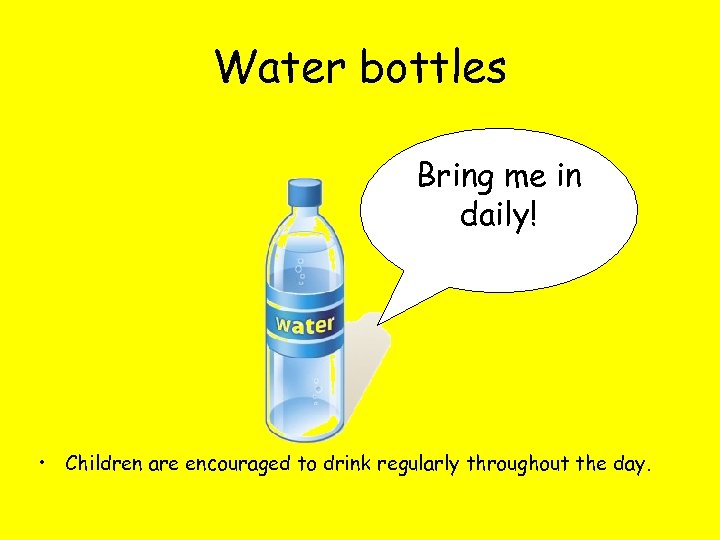 Water bottles Bring me in daily! • Children are encouraged to drink regularly throughout