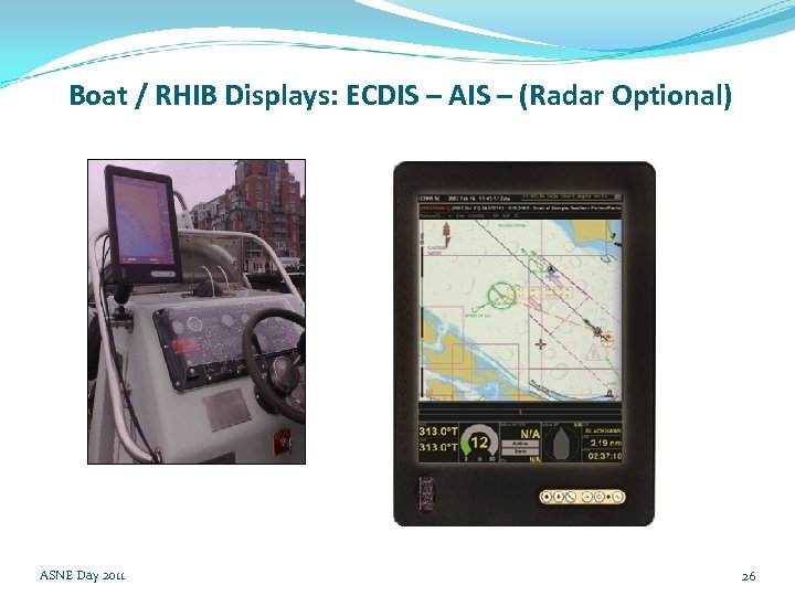 Boat / RHIB Displays: ECDIS – AIS – (Radar Optional) ASNE Day 2011 26