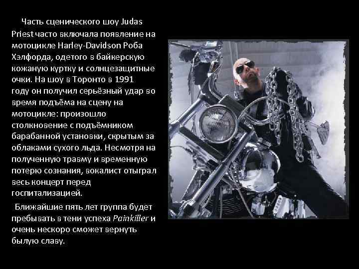  Часть сценического шоу Judas Priest часто включала появление на мотоцикле Harley-Davidson Роба Хэлфорда,