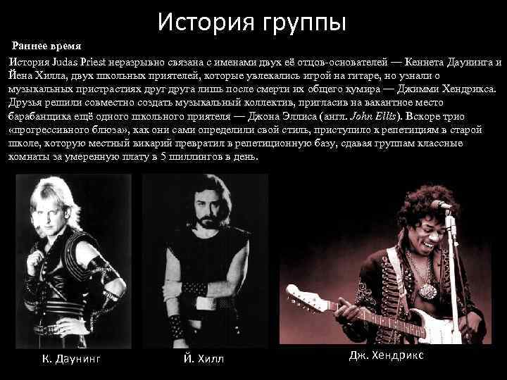 История группы Раннее время История Judas Priest неразрывно связана с именами двух её отцов-основателей