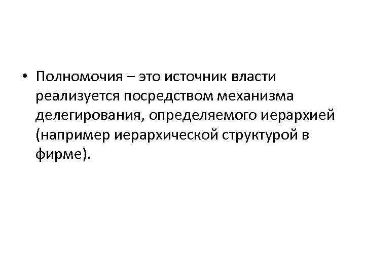  • Полномочия – это источник власти реализуется посредством механизма делегирования, определяемого иерархией (например