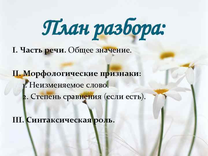 План разбора: I. Часть речи. Общее значение. II. Морфологические признаки: 1. Неизменяемое слово. 2.