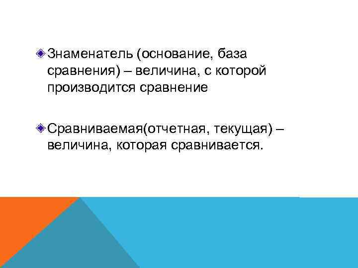 Знаменатель (основание, база сравнения) – величина, с которой производится сравнение Сравниваемая(отчетная, текущая) – величина,