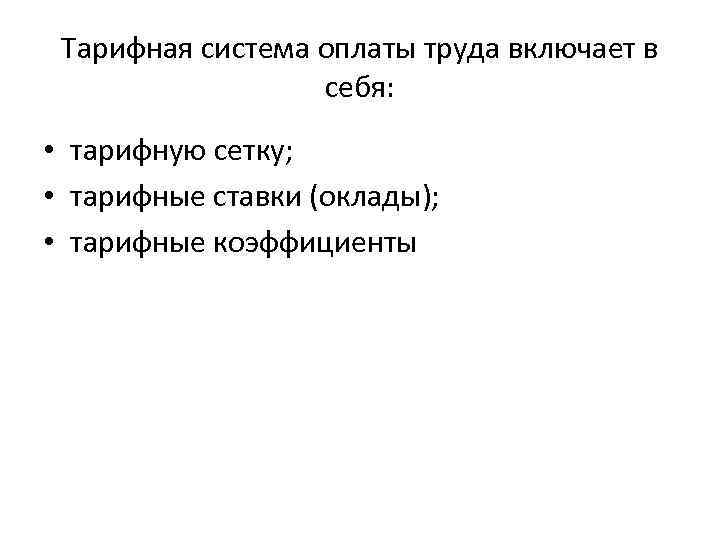 Тарифная система оплаты труда включает в себя: • тарифную сетку; • тарифные ставки (оклады);