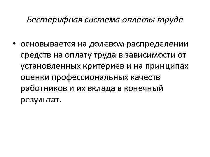 Бестарифная система оплаты труда • основывается на долевом распределении средств на оплату труда в