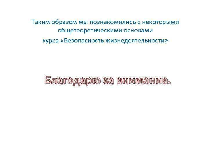 Таким образом мы познакомились с некоторыми общетеоретическими основами курса «Безопасность жизнедеятельности» Благодарю за внимание.