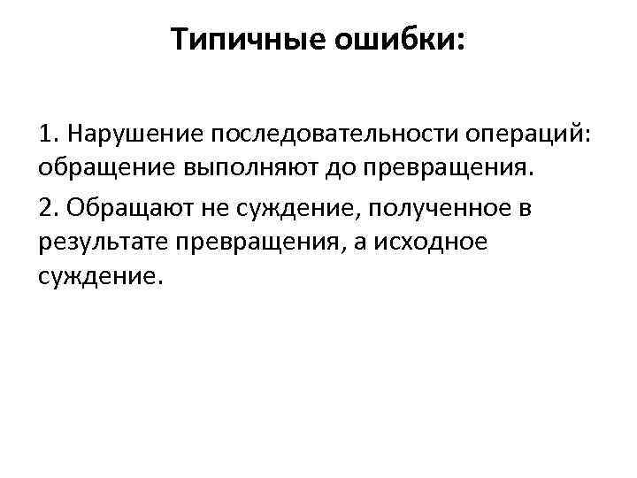 Типичные ошибки: 1. Нарушение последовательности операций: обращение выполняют до превращения. 2. Обращают не суждение,