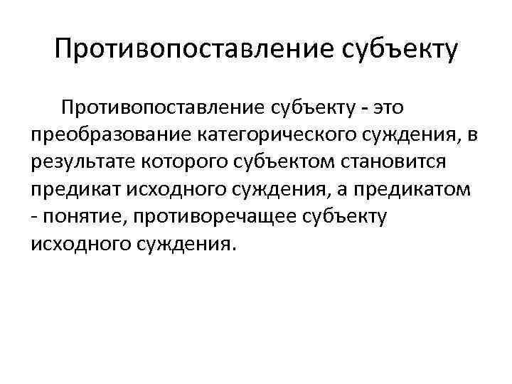 Противопоставление субъекту это преобразование категорического суждения, в результате которого субъектом становится предикат исходного суждения,
