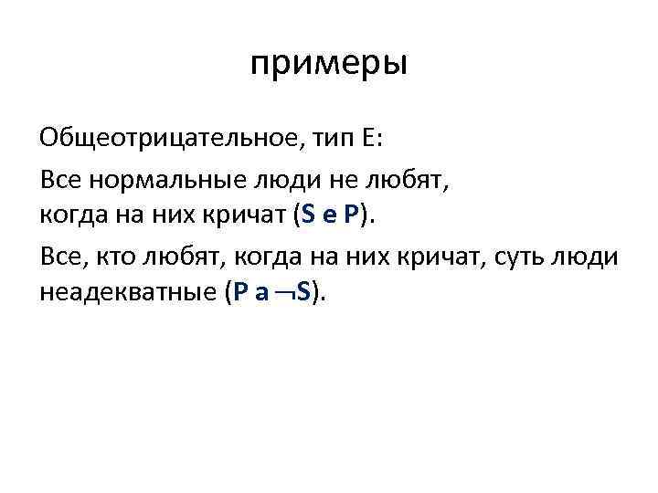 примеры Общеотрицательное, тип Е: Все нормальные люди не любят, когда на них кричат (S