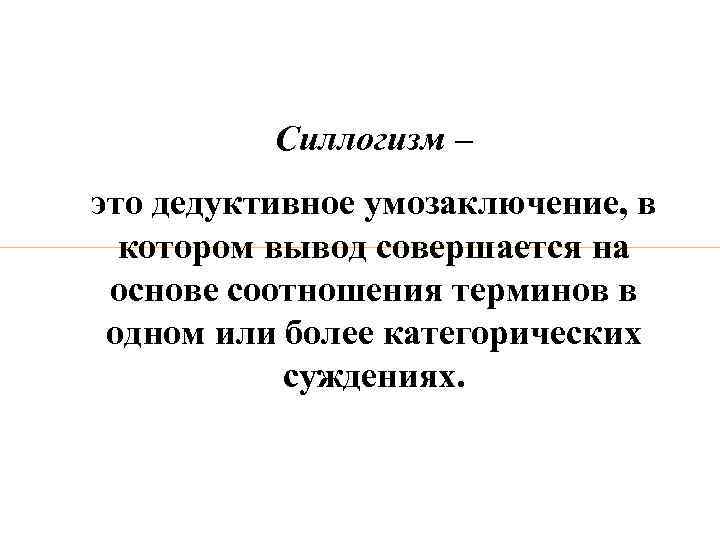 Силлогизм – это дедуктивное умозаключение, в котором вывод совершается на основе соотношения терминов в