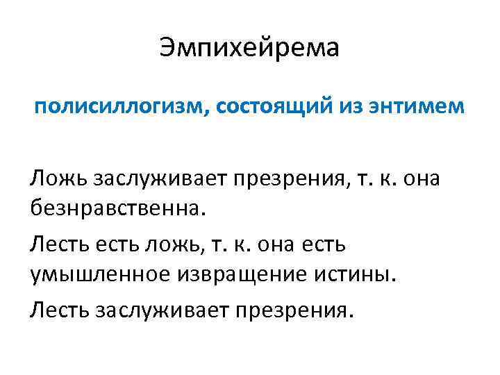 Эмпихейрема полисиллогизм, состоящий из энтимем Ложь заслуживает презрения, т. к. она безнравственна. Лесть ложь,