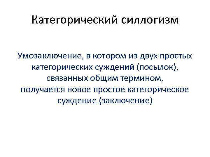 Категорический силлогизм Умозаключение, в котором из двух простых категорических суждений (посылок), связанных общим термином,