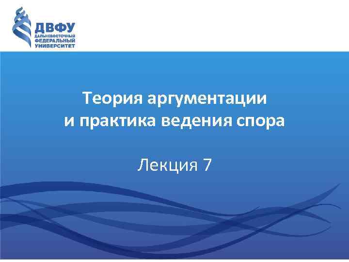Теория аргументации и практика ведения спора Лекция 7 