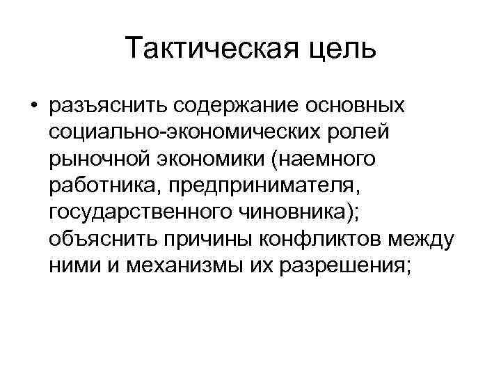 Тактическая цель • разъяснить содержание основных социально-экономических ролей рыночной экономики (наемного работника, предпринимателя, государственного