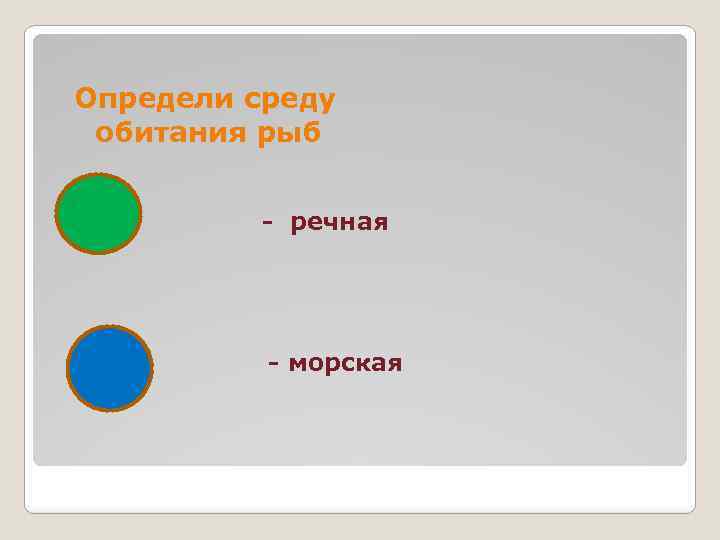 Определи среду обитания рыб - речная - морская 