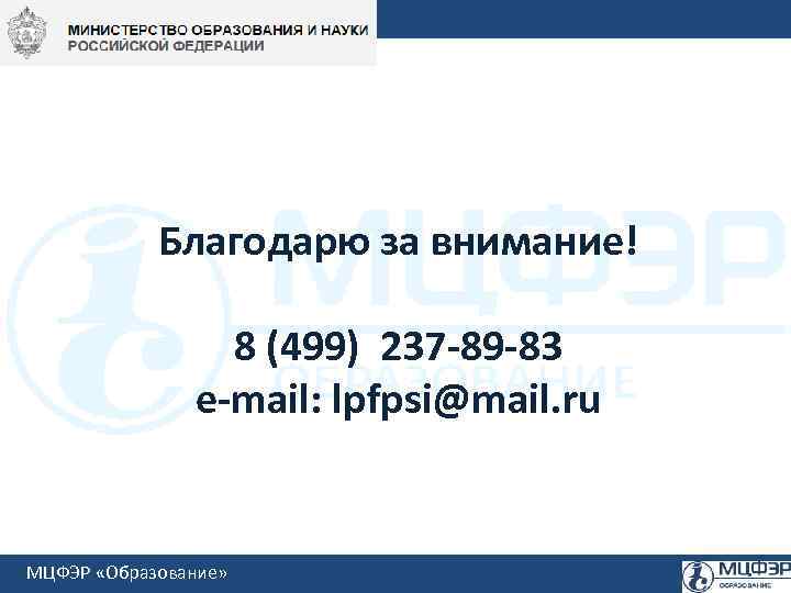 Благодарю за внимание! 8 (499) 237 -89 -83 e-mail: lpfpsi@mail. ru МЦФЭР «Образование» 