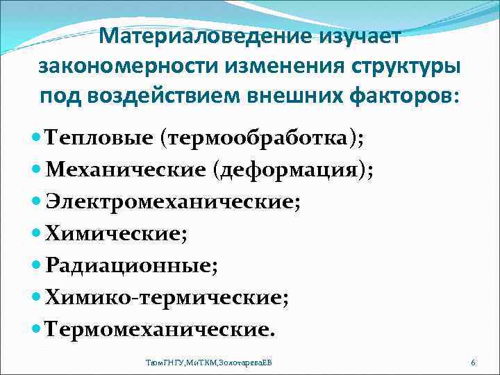 Материаловедение изучает закономерности изменения структуры под воздействием внешних факторов: Тепловые (термообработка); Механические (деформация); Электромеханические;