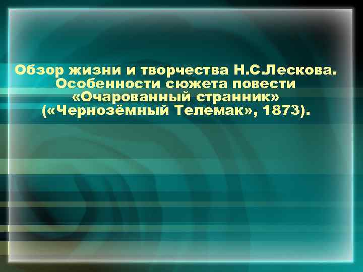 Обзор жизни и творчества Н. С. Лескова. Особенности сюжета повести «Очарованный странник» ( «Чернозёмный