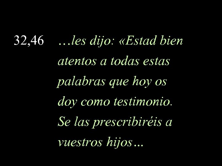 32, 46 …les dijo: «Estad bien atentos a todas estas palabras que hoy os