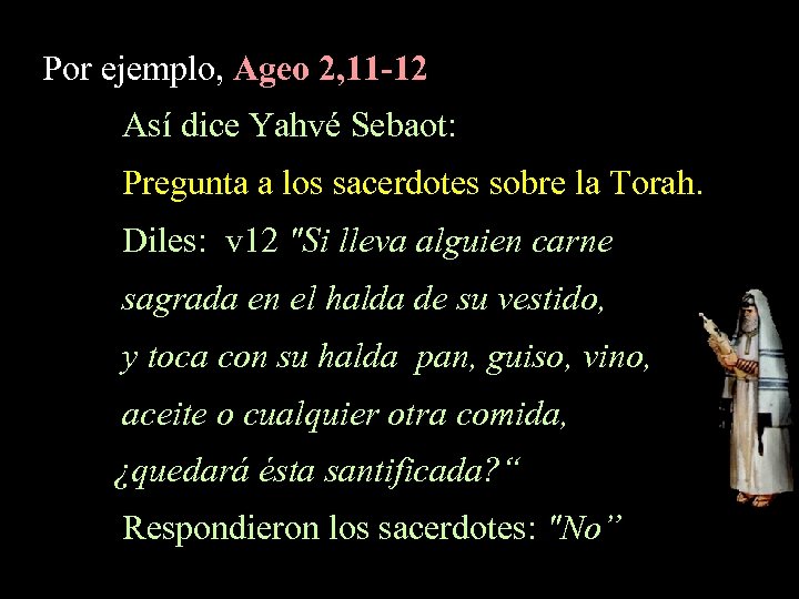 Por ejemplo, Ageo 2, 11 -12 Así dice Yahvé Sebaot: Pregunta a los sacerdotes