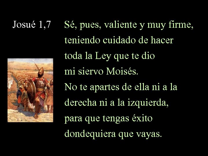 Josué 1, 7 Sé, pues, valiente y muy firme, teniendo cuidado de hacer toda
