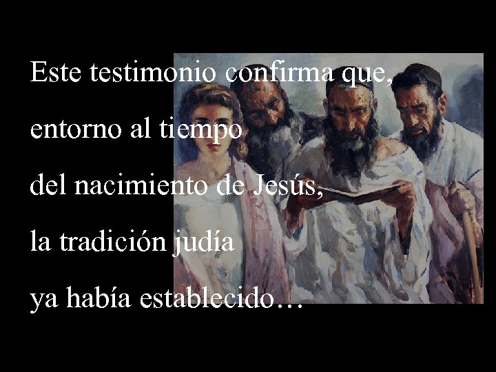 Este testimonio confirma que, entorno al tiempo del nacimiento de Jesús, la tradición judía