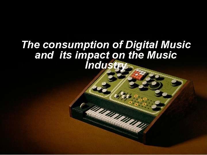 The consumption of Digital Music and its impact on the Music Industry 