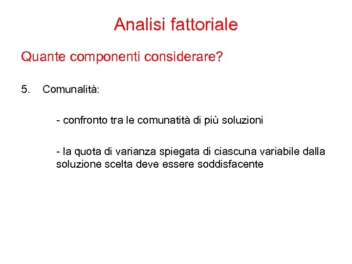 Analisi fattoriale Quante componenti considerare? 5. Comunalità: - confronto tra le comunatità di più