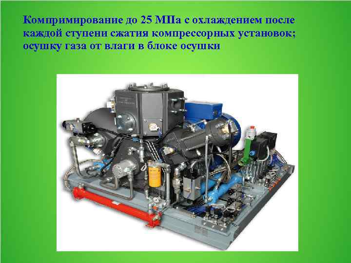 Компримирование до 25 МПа с охлаждением после каждой ступени сжатия компрессорных установок; осушку газа