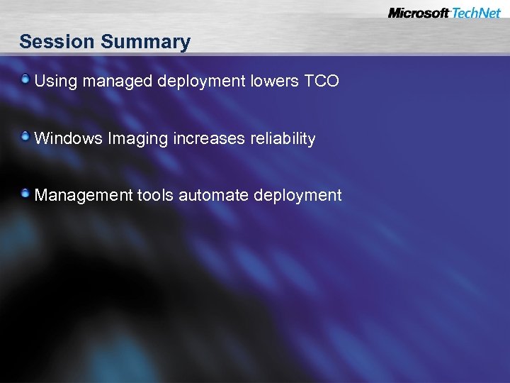 Session Summary Using managed deployment lowers TCO Windows Imaging increases reliability Management tools automate