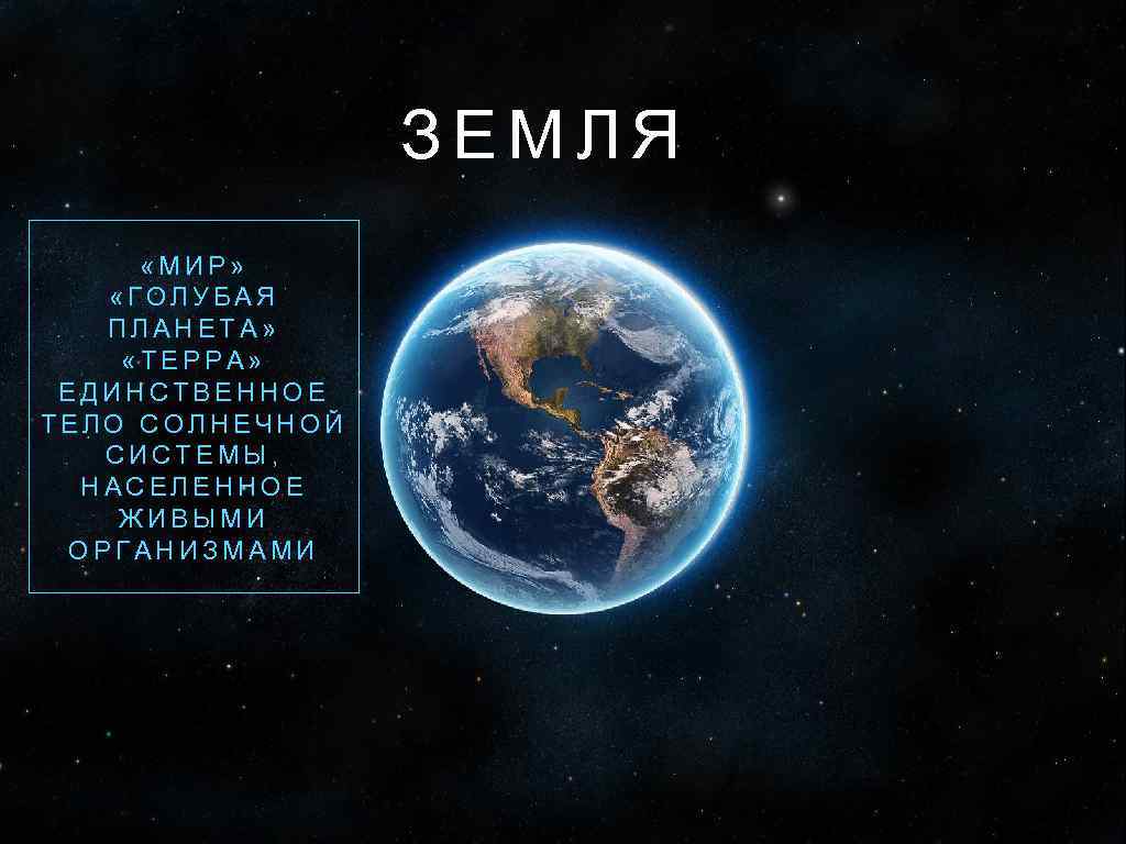 ЗЕМЛЯ «МИР» «ГОЛУБАЯ ПЛАНЕТА» «ТЕРРА» ЕДИНСТВЕННОЕ ТЕЛО СОЛНЕЧНОЙ СИСТЕМЫ, НАСЕЛЕННОЕ ЖИВЫМИ ОРГАНИЗМАМИ 