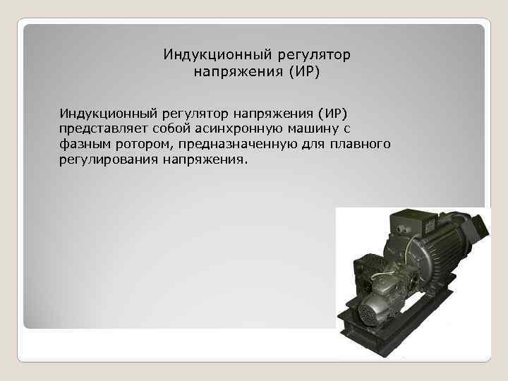 Индукционный регулятор напряжения (ИР) представляет собой асинхронную машину с фазным ротором, предназначенную для плавного