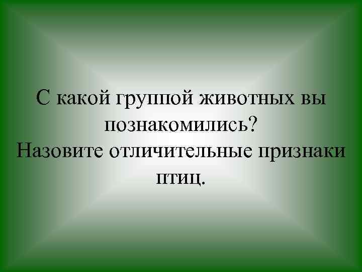 С какой группой животных вы познакомились? Назовите отличительные признаки птиц. 