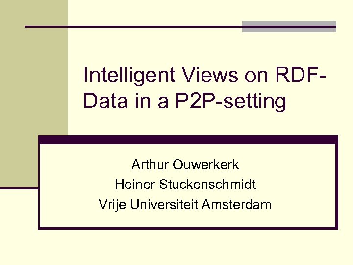 Intelligent Views on RDFData in a P 2 P-setting Arthur Ouwerkerk Heiner Stuckenschmidt Vrije