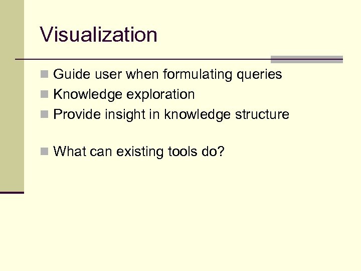 Visualization n Guide user when formulating queries n Knowledge exploration n Provide insight in