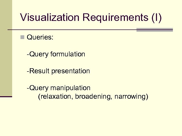 Visualization Requirements (I) n Queries: -Query formulation -Result presentation -Query manipulation (relaxation, broadening, narrowing)